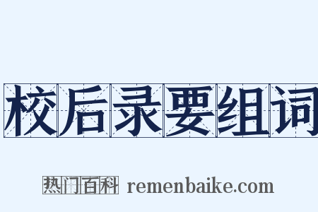 校后录要组词是什么意思的图片